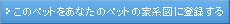 ���̃y�b�g�����Ȃ��̃y�b�g�̉ƌn�}�ɓo�^����
